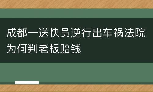 成都一送快员逆行出车祸法院为何判老板赔钱