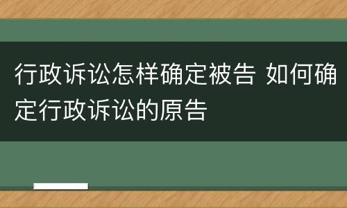 行政诉讼怎样确定被告 如何确定行政诉讼的原告