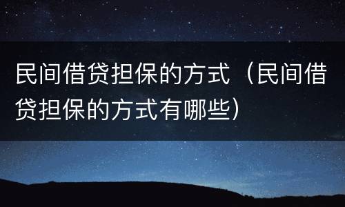 民间借贷担保的方式（民间借贷担保的方式有哪些）