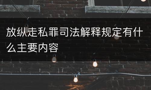 放纵走私罪司法解释规定有什么主要内容