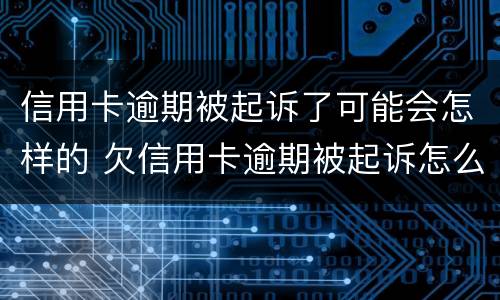 信用卡逾期被起诉了可能会怎样的 欠信用卡逾期被起诉怎么办