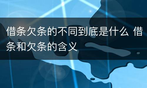借条欠条的不同到底是什么 借条和欠条的含义
