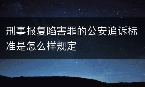 刑事报复陷害罪的公安追诉标准是怎么样规定