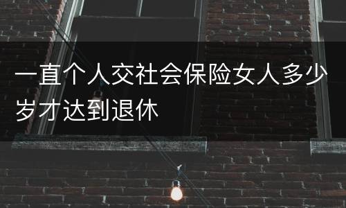 一直个人交社会保险女人多少岁才达到退休