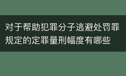 对于帮助犯罪分子逃避处罚罪规定的定罪量刑幅度有哪些