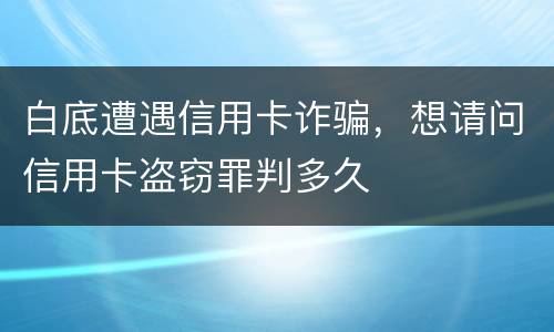白底遭遇信用卡诈骗，想请问信用卡盗窃罪判多久