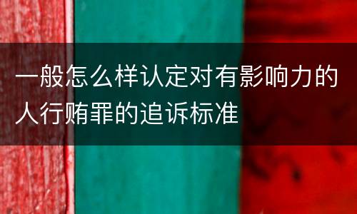 一般怎么样认定对有影响力的人行贿罪的追诉标准