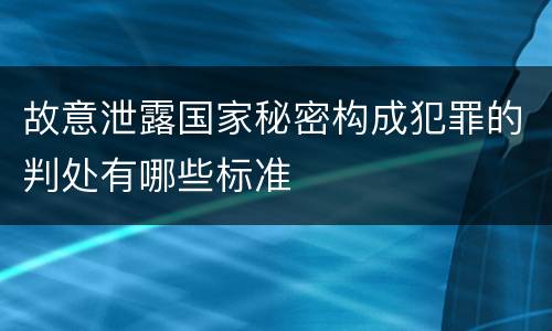 故意泄露国家秘密构成犯罪的判处有哪些标准