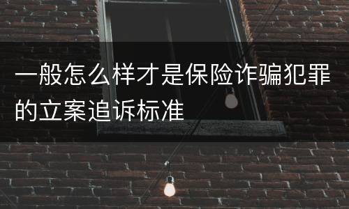 一般怎么样才是保险诈骗犯罪的立案追诉标准