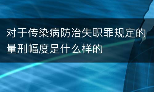 对于传染病防治失职罪规定的量刑幅度是什么样的