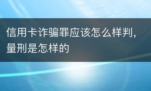 信用卡诈骗罪应该怎么样判，量刑是怎样的