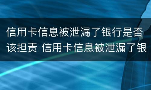 信用卡信息被泄漏了银行是否该担责 信用卡信息被泄漏了银行是否该担责任