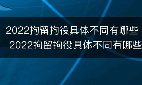 2022拘留拘役具体不同有哪些 2022拘留拘役具体不同有哪些情况