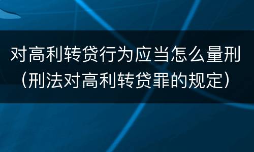 对高利转贷行为应当怎么量刑（刑法对高利转贷罪的规定）