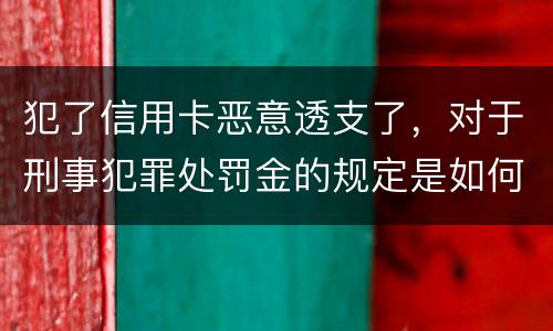 犯了信用卡恶意透支了，对于刑事犯罪处罚金的规定是如何