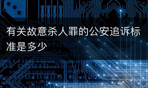 有关故意杀人罪的公安追诉标准是多少