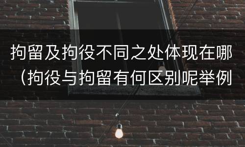 拘留及拘役不同之处体现在哪（拘役与拘留有何区别呢举例说明）