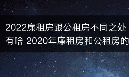 2022廉租房跟公租房不同之处有啥 2020年廉租房和公租房的区别