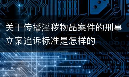 关于传播淫秽物品案件的刑事立案追诉标准是怎样的