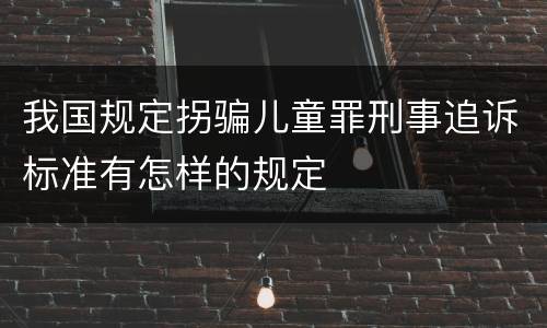 我国规定拐骗儿童罪刑事追诉标准有怎样的规定