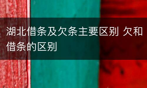 湖北借条及欠条主要区别 欠和借条的区别