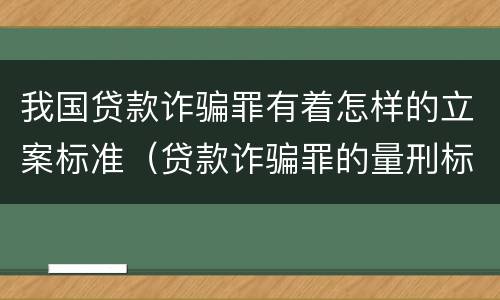 我国贷款诈骗罪有着怎样的立案标准（贷款诈骗罪的量刑标准:2019年贷款诈骗罪的立案标准）