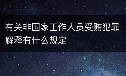 有关非国家工作人员受贿犯罪解释有什么规定