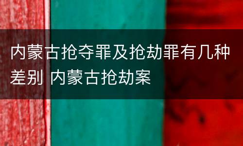 内蒙古抢夺罪及抢劫罪有几种差别 内蒙古抢劫案