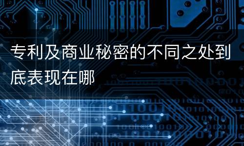 专利及商业秘密的不同之处到底表现在哪
