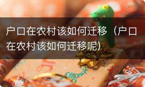 户口在农村该如何迁移（户口在农村该如何迁移呢）
