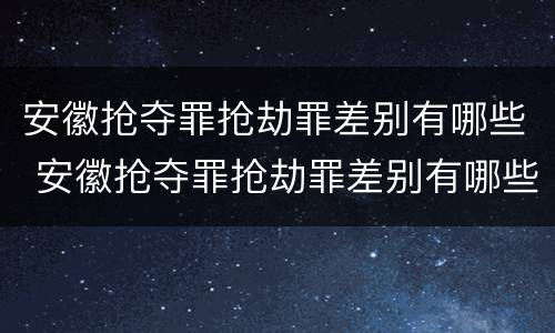 安徽抢夺罪抢劫罪差别有哪些 安徽抢夺罪抢劫罪差别有哪些案件