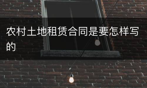 农村土地租赁合同是要怎样写的