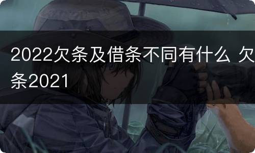 2022欠条及借条不同有什么 欠条2021