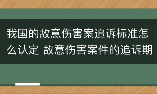 我国的故意伤害案追诉标准怎么认定 故意伤害案件的追诉期