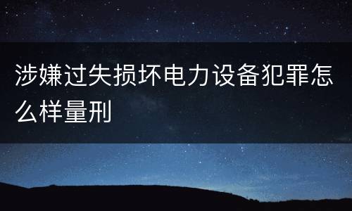 涉嫌过失损坏电力设备犯罪怎么样量刑