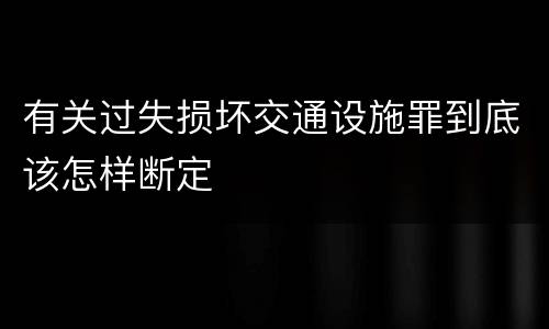 有关过失损坏交通设施罪到底该怎样断定