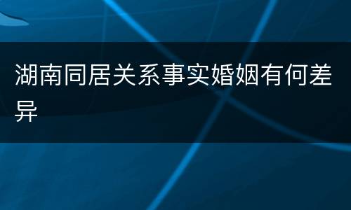 湖南同居关系事实婚姻有何差异
