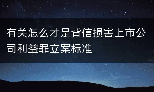 有关怎么才是背信损害上市公司利益罪立案标准