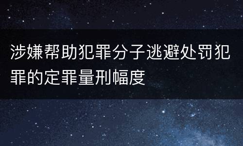 涉嫌帮助犯罪分子逃避处罚犯罪的定罪量刑幅度