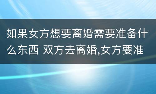 如果女方想要离婚需要准备什么东西 双方去离婚,女方要准备什么东西?