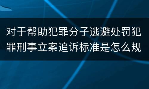 对于帮助犯罪分子逃避处罚犯罪刑事立案追诉标准是怎么规定
