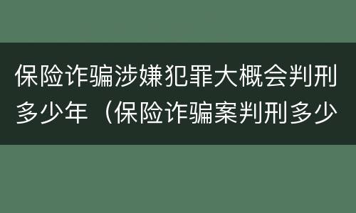 保险诈骗涉嫌犯罪大概会判刑多少年（保险诈骗案判刑多少年）