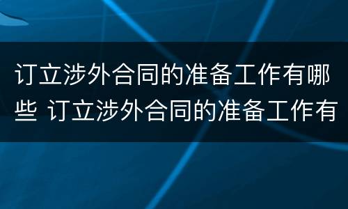 订立涉外合同的准备工作有哪些 订立涉外合同的准备工作有哪些要求