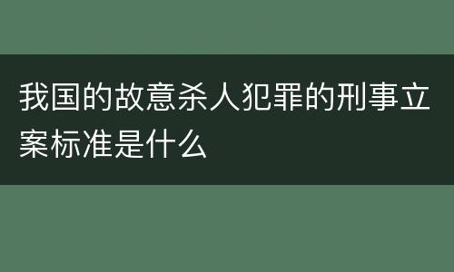 我国的故意杀人犯罪的刑事立案标准是什么