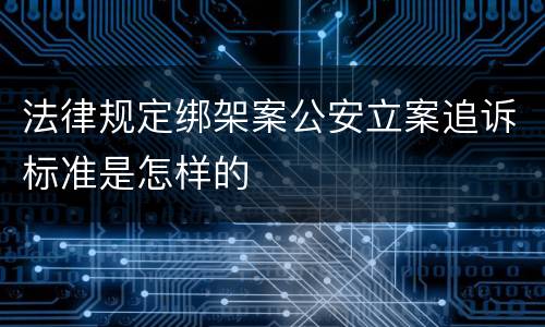 法律规定绑架案公安立案追诉标准是怎样的