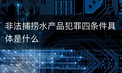 非法捕捞水产品犯罪四条件具体是什么