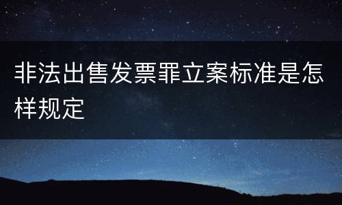 非法出售发票罪立案标准是怎样规定