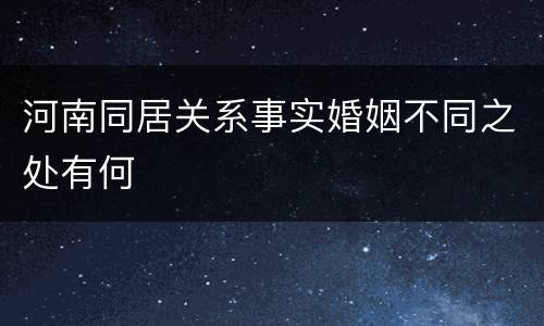 河南同居关系事实婚姻不同之处有何