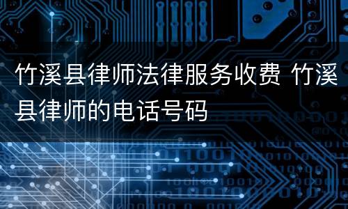 竹溪县律师法律服务收费 竹溪县律师的电话号码