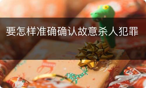 要怎样准确确认故意杀人犯罪